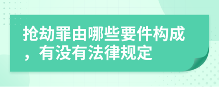 抢劫罪由哪些要件构成，有没有法律规定