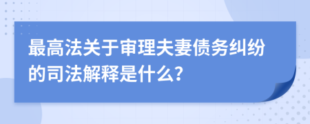 最高法关于审理夫妻债务纠纷的司法解释是什么？
