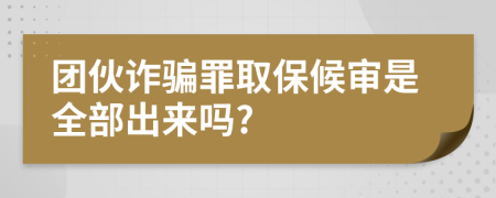 团伙诈骗罪取保候审是全部出来吗?