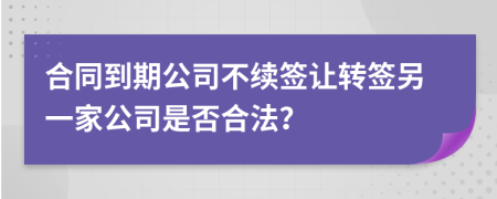 合同到期公司不续签让转签另一家公司是否合法？