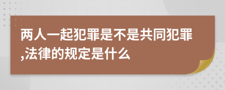 两人一起犯罪是不是共同犯罪,法律的规定是什么