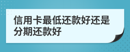 信用卡最低还款好还是分期还款好