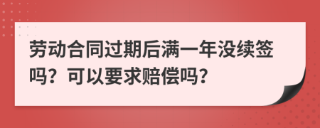 劳动合同过期后满一年没续签吗？可以要求赔偿吗？