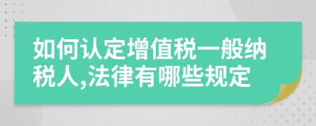 如何认定增值税一般纳税人,法律有哪些规定