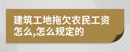 建筑工地拖欠农民工资怎么,怎么规定的