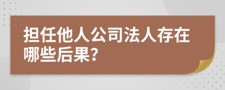 担任他人公司法人存在哪些后果？