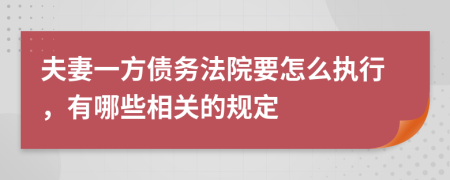 夫妻一方债务法院要怎么执行，有哪些相关的规定