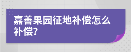 嘉善果园征地补偿怎么补偿？