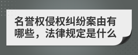 名誉权侵权纠纷案由有哪些，法律规定是什么