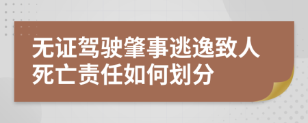无证驾驶肇事逃逸致人死亡责任如何划分