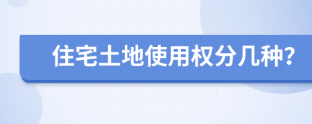 住宅土地使用权分几种？