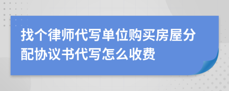 找个律师代写单位购买房屋分配协议书代写怎么收费
