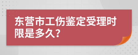 东营市工伤鉴定受理时限是多久？