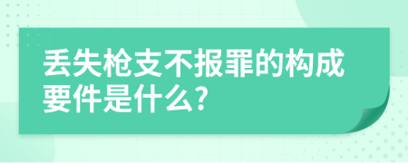 丢失枪支不报罪的构成要件是什么?