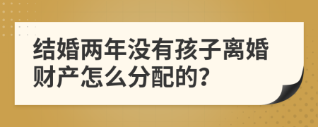 结婚两年没有孩子离婚财产怎么分配的？