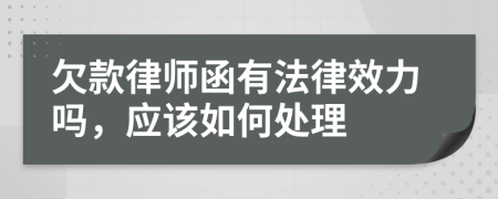 欠款律师函有法律效力吗，应该如何处理