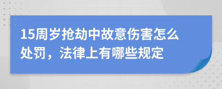 15周岁抢劫中故意伤害怎么处罚，法律上有哪些规定