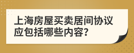 上海房屋买卖居间协议应包括哪些内容？