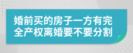 婚前买的房子一方有完全产权离婚要不要分割