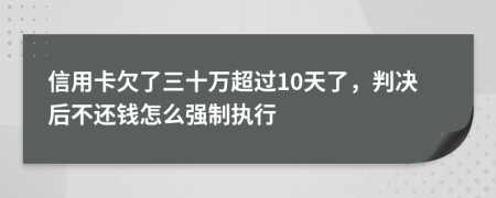 信用卡欠了三十万超过10天了，判决后不还钱怎么强制执行
