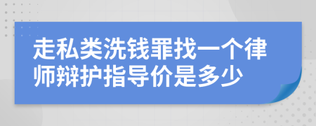 走私类洗钱罪找一个律师辩护指导价是多少