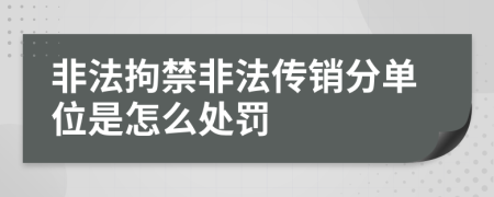 非法拘禁非法传销分单位是怎么处罚