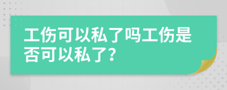 工伤可以私了吗工伤是否可以私了？