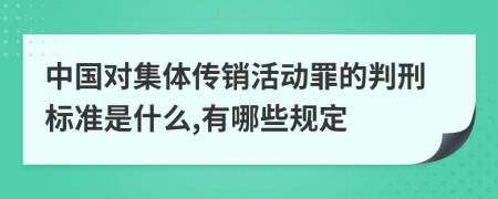 中国对集体传销活动罪的判刑标准是什么,有哪些规定