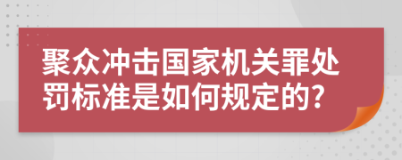 聚众冲击国家机关罪处罚标准是如何规定的?