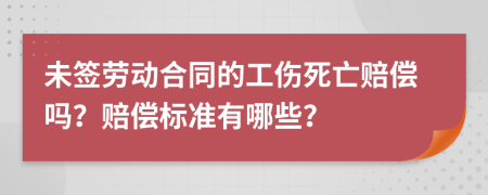 未签劳动合同的工伤死亡赔偿吗？赔偿标准有哪些？