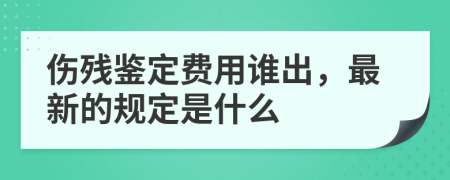 伤残鉴定费用谁出，最新的规定是什么