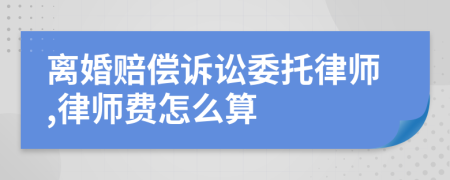 离婚赔偿诉讼委托律师,律师费怎么算