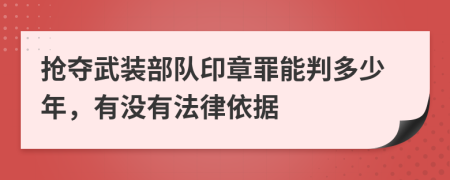 抢夺武装部队印章罪能判多少年，有没有法律依据