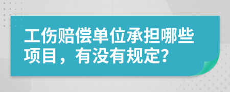 工伤赔偿单位承担哪些项目，有没有规定？