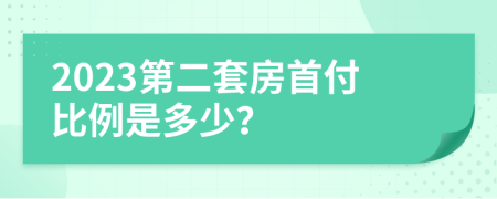 2023第二套房首付比例是多少？