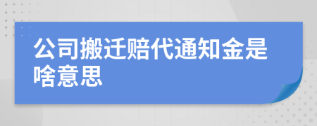 公司搬迁赔代通知金是啥意思