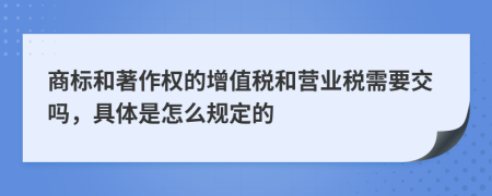 商标和著作权的增值税和营业税需要交吗，具体是怎么规定的