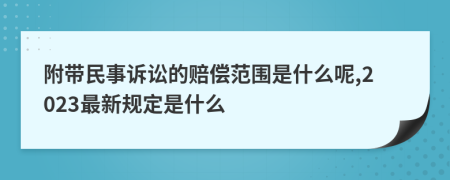附带民事诉讼的赔偿范围是什么呢,2023最新规定是什么