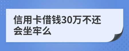 信用卡借钱30万不还会坐牢么