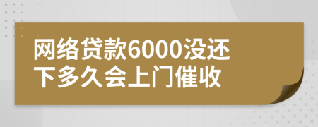 网络贷款6000没还下多久会上门催收