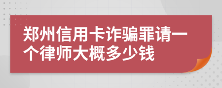 郑州信用卡诈骗罪请一个律师大概多少钱