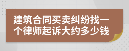 建筑合同买卖纠纷找一个律师起诉大约多少钱