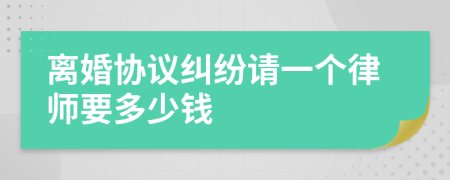 离婚协议纠纷请一个律师要多少钱