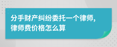分手财产纠纷委托一个律师,律师费价格怎么算