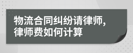 物流合同纠纷请律师,律师费如何计算