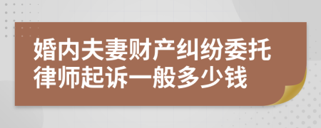 婚内夫妻财产纠纷委托律师起诉一般多少钱