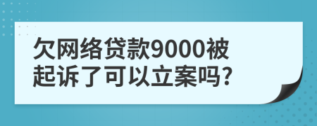 欠网络贷款9000被起诉了可以立案吗?