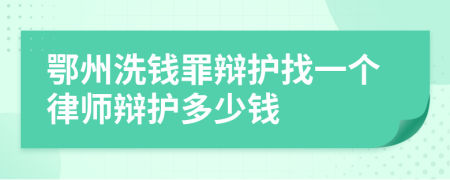 鄂州洗钱罪辩护找一个律师辩护多少钱