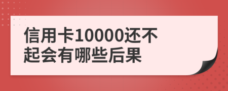 信用卡10000还不起会有哪些后果