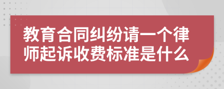 教育合同纠纷请一个律师起诉收费标准是什么
